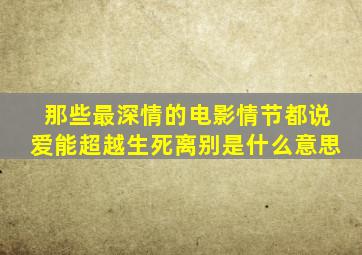 那些最深情的电影情节都说爱能超越生死离别是什么意思