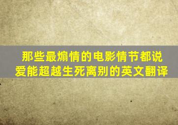 那些最煽情的电影情节都说爱能超越生死离别的英文翻译