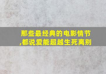 那些最经典的电影情节,都说爱能超越生死离别