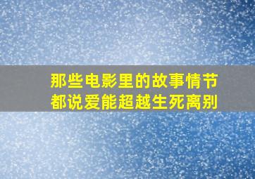 那些电影里的故事情节都说爱能超越生死离别