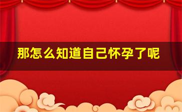 那怎么知道自己怀孕了呢