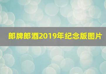 郎牌郎酒2019年纪念版图片