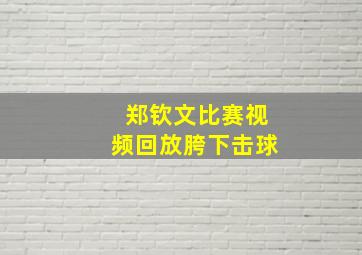 郑钦文比赛视频回放胯下击球