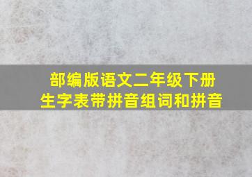 部编版语文二年级下册生字表带拼音组词和拼音