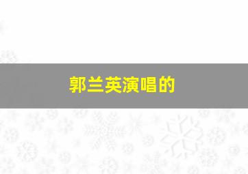 郭兰英演唱的