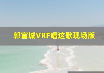 郭富城VRF唱这歌现场版