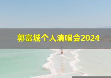 郭富城个人演唱会2024