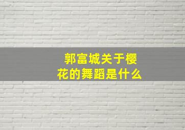 郭富城关于樱花的舞蹈是什么