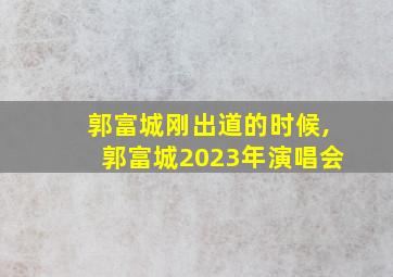 郭富城刚出道的时候,郭富城2023年演唱会