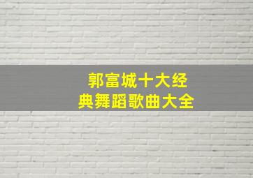 郭富城十大经典舞蹈歌曲大全