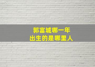 郭富城哪一年出生的是哪里人