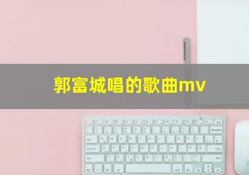 郭富城唱的歌曲mv