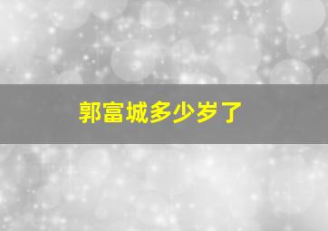 郭富城多少岁了