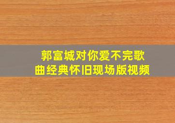 郭富城对你爱不完歌曲经典怀旧现场版视频