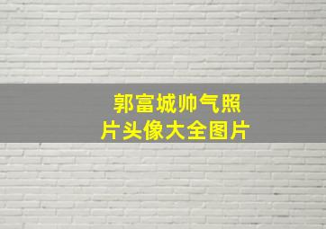 郭富城帅气照片头像大全图片