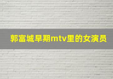 郭富城早期mtv里的女演员