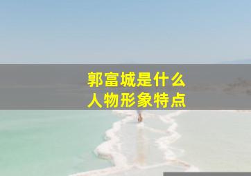 郭富城是什么人物形象特点