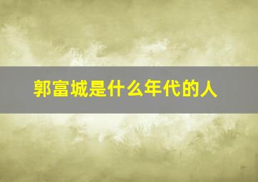 郭富城是什么年代的人