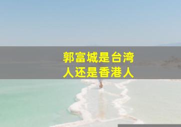 郭富城是台湾人还是香港人