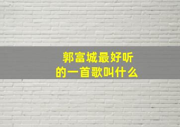 郭富城最好听的一首歌叫什么