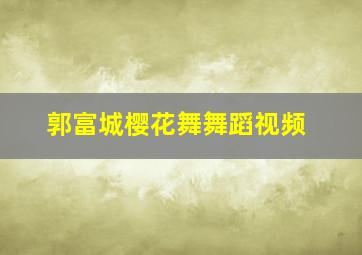 郭富城樱花舞舞蹈视频