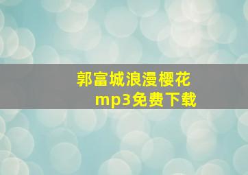 郭富城浪漫樱花mp3免费下载