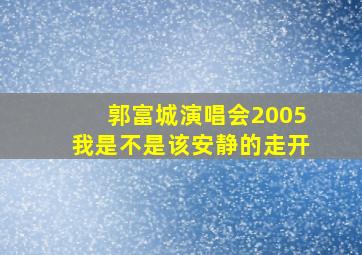 郭富城演唱会2005我是不是该安静的走开