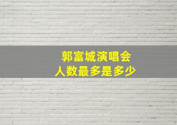 郭富城演唱会人数最多是多少