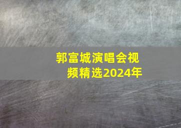 郭富城演唱会视频精选2024年