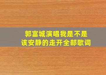 郭富城演唱我是不是该安静的走开全部歌词