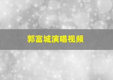 郭富城演唱视频