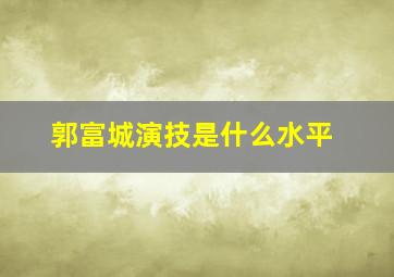 郭富城演技是什么水平