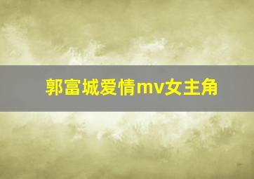 郭富城爱情mv女主角