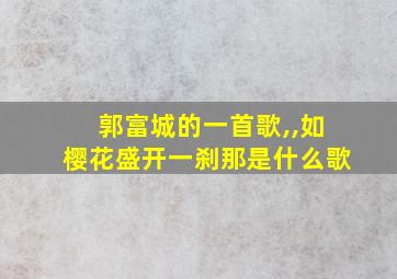 郭富城的一首歌,,如樱花盛开一刹那是什么歌