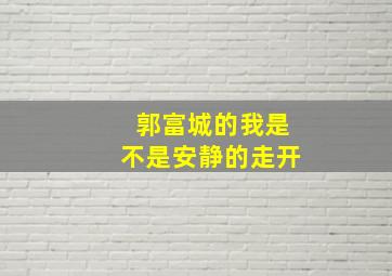 郭富城的我是不是安静的走开