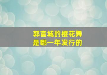 郭富城的樱花舞是哪一年发行的