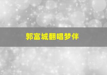 郭富城翻唱梦伴