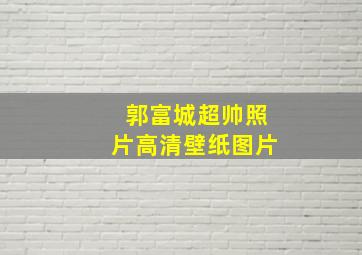 郭富城超帅照片高清壁纸图片