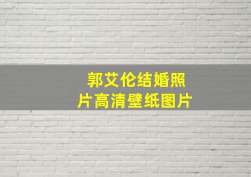 郭艾伦结婚照片高清壁纸图片