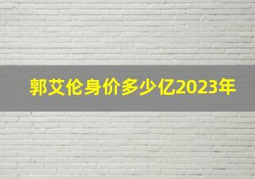 郭艾伦身价多少亿2023年