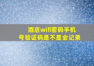 酒店wifi密码手机号验证码是不是会记录