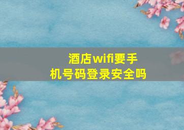 酒店wifi要手机号码登录安全吗