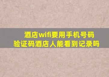 酒店wifi要用手机号码验证码酒店人能看到记录吗