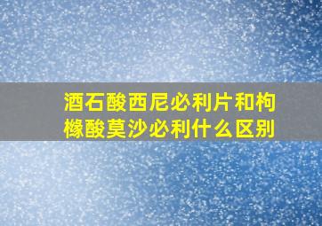 酒石酸西尼必利片和枸橼酸莫沙必利什么区别