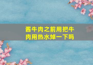 酱牛肉之前用把牛肉用热水焯一下吗