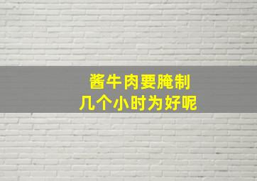 酱牛肉要腌制几个小时为好呢