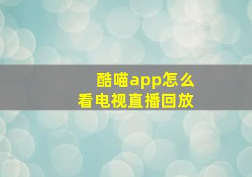 酷喵app怎么看电视直播回放