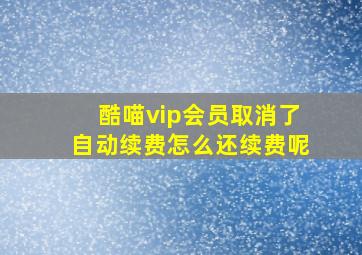 酷喵vip会员取消了自动续费怎么还续费呢