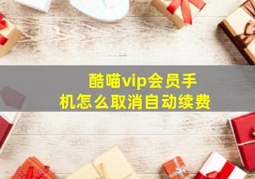 酷喵vip会员手机怎么取消自动续费