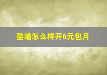 酷喵怎么样开6元包月